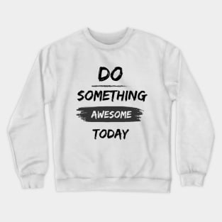 Do something awesome today inspirational Crewneck Sweatshirt